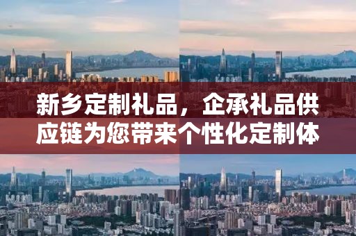 新乡定制礼品，企承礼品供应链为您带来个性化定制体验